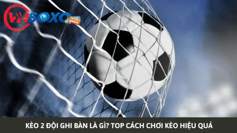 Giới thiệu về kèo 2 đội ghi bàn trong bóng đá Giới thiệu về kèo 2 đội ghi bàn trong bóng đá